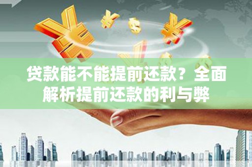 鄂伦春贷款能不能提前还款？全面解析提前还款的利与弊