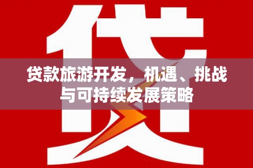 鄂伦春贷款旅游开发，机遇、挑战与可持续发展策略