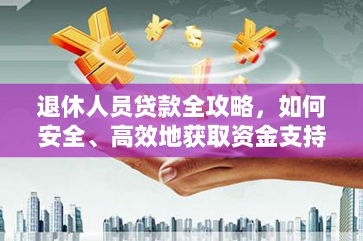 鄂伦春退休人员贷款全攻略，如何安全、高效地获取资金支持
