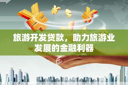 鄂伦春旅游开发贷款，助力旅游业发展的金融利器