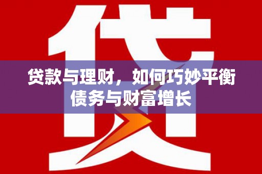 鄂伦春贷款与理财，如何巧妙平衡债务与财富增长