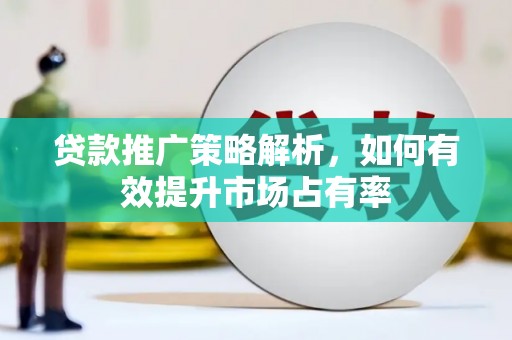鄂伦春贷款推广策略解析，如何有效提升市场占有率