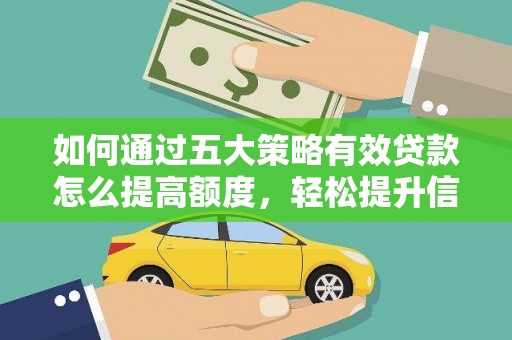 鄂伦春如何通过五大策略有效贷款怎么提高额度，轻松提升信用价值