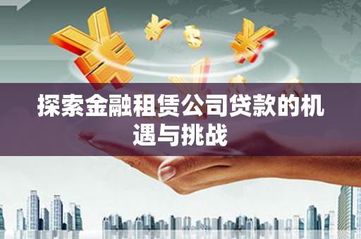 鄂伦春探索金融租赁公司贷款的机遇与挑战