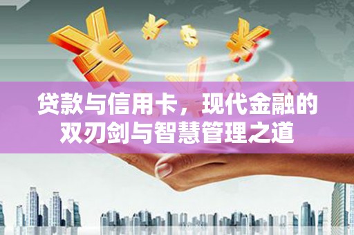 鄂伦春贷款与信用卡，现代金融的双刃剑与智慧管理之道