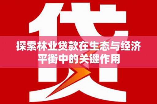 鄂伦春探索林业贷款在生态与经济平衡中的关键作用