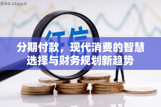 鄂伦春分期付款，现代消费的智慧选择与财务规划新趋势