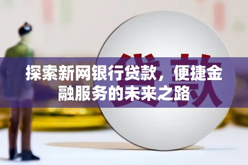 鄂伦春探索新网银行贷款，便捷金融服务的未来之路