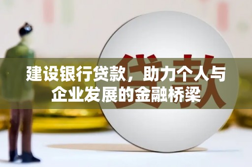 鄂伦春建设银行贷款，助力个人与企业发展的金融桥梁