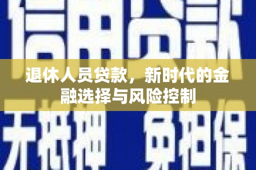 鄂伦春退休人员贷款，新时代的金融选择与风险控制