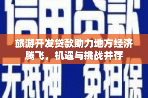鄂伦春旅游开发贷款助力地方经济腾飞，机遇与挑战并存