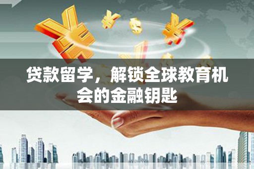 鄂伦春贷款留学，解锁全球教育机会的金融钥匙