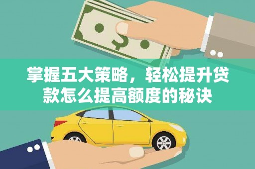 鄂伦春掌握五大策略，轻松提升贷款怎么提高额度的秘诀