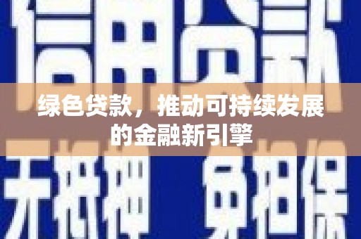 鄂伦春绿色贷款，推动可持续发展的金融新引擎