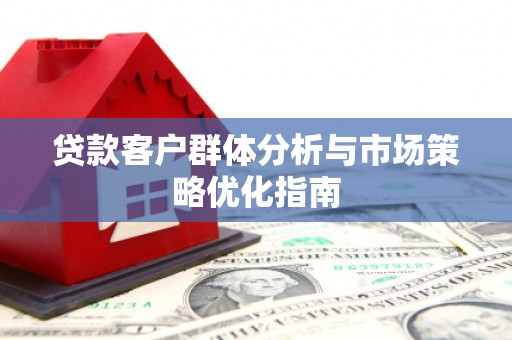 鄂伦春贷款客户群体分析与市场策略优化指南