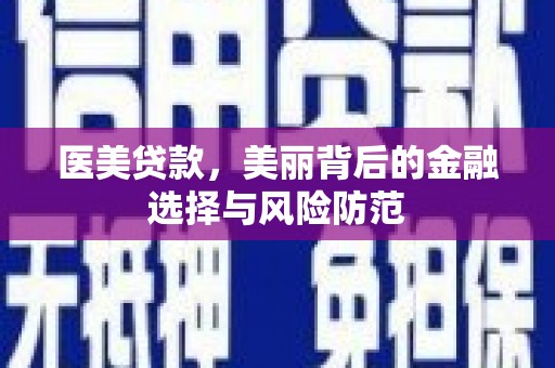 鄂伦春医美贷款，美丽背后的金融选择与风险防范