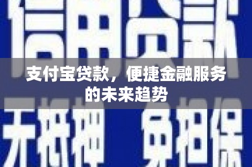 鄂伦春支付宝贷款，便捷金融服务的未来趋势