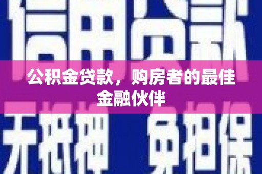 鄂伦春公积金贷款，购房者的最佳金融伙伴