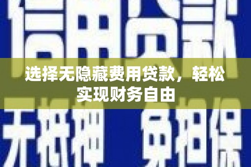 鄂伦春选择无隐藏费用贷款，轻松实现财务自由