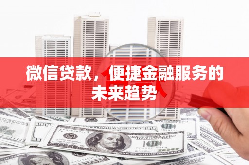 鄂伦春微信贷款，便捷金融服务的未来趋势