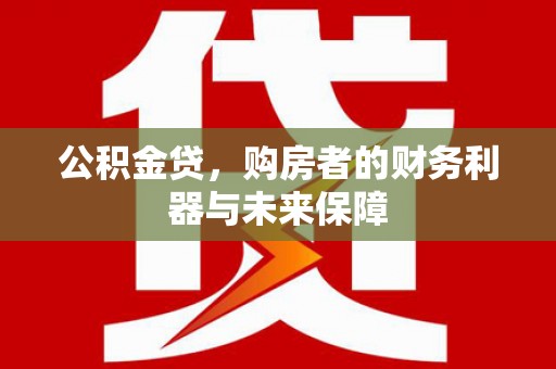 鄂伦春公积金贷，购房者的财务利器与未来保障