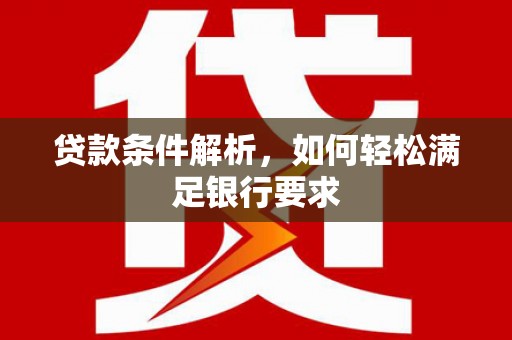 鄂伦春贷款条件解析，如何轻松满足银行要求