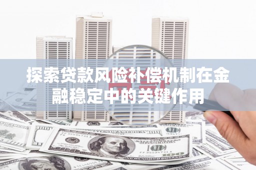 鄂伦春探索贷款风险补偿机制在金融稳定中的关键作用