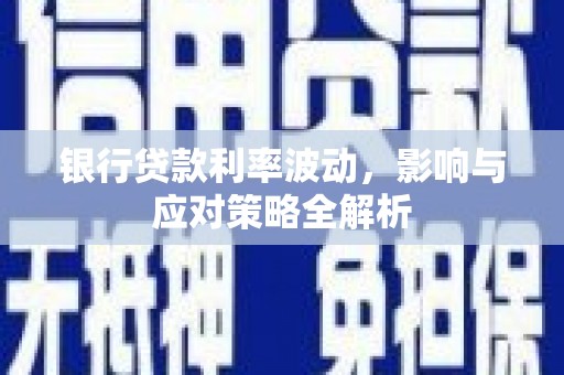 鄂伦春银行贷款利率波动，影响与应对策略全解析