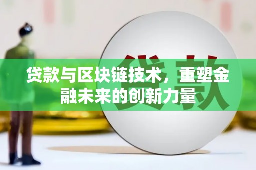 鄂伦春贷款与区块链技术，重塑金融未来的创新力量