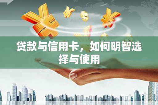 鄂伦春贷款与信用卡，如何明智选择与使用