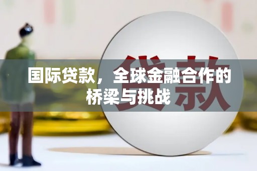 鄂伦春国际贷款，全球金融合作的桥梁与挑战