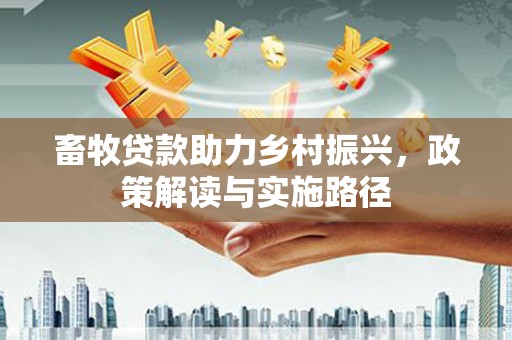鄂伦春畜牧贷款助力乡村振兴，政策解读与实施路径