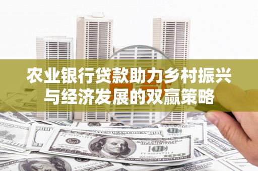 鄂伦春农业银行贷款助力乡村振兴与经济发展的双赢策略