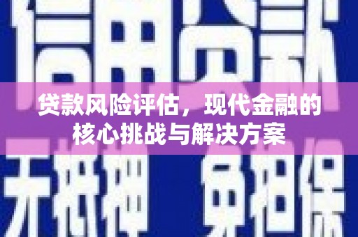鄂伦春贷款风险评估，现代金融的核心挑战与解决方案