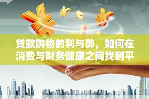 鄂伦春贷款购物的利与弊，如何在消费与财务健康之间找到平衡