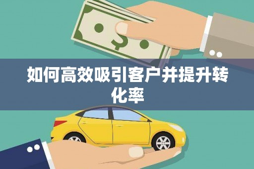 鄂伦春如何高效吸引客户并提升转化率