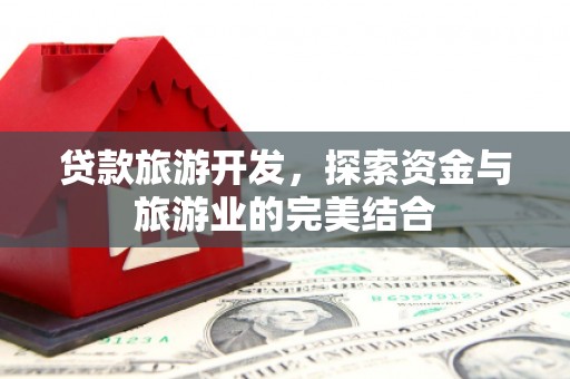 鄂伦春贷款旅游开发，探索资金与旅游业的完美结合