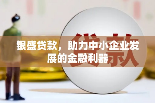 鄂伦春银盛贷款，助力中小企业发展的金融利器