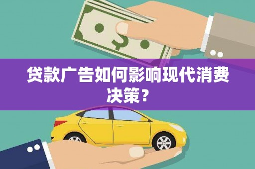 鄂伦春贷款广告如何影响现代消费决策？