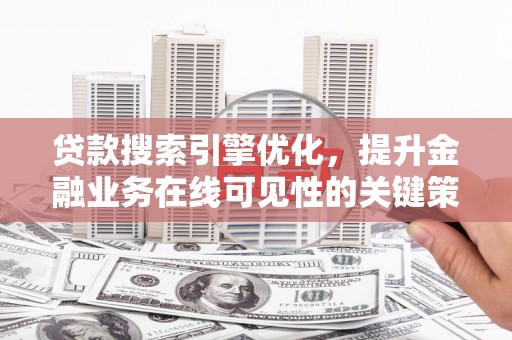 鄂伦春贷款搜索引擎优化，提升金融业务在线可见性的关键策略