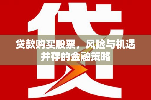 鄂伦春贷款购买股票，风险与机遇并存的金融策略