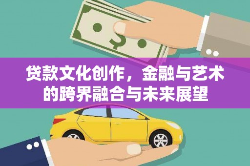 鄂伦春贷款文化创作，金融与艺术的跨界融合与未来展望