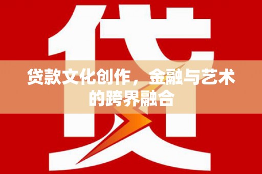 鄂伦春贷款文化创作，金融与艺术的跨界融合