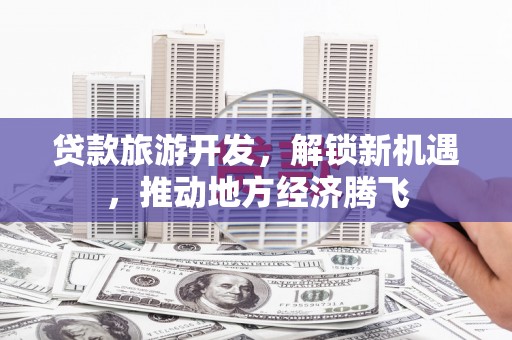 鄂伦春贷款旅游开发，解锁新机遇，推动地方经济腾飞
