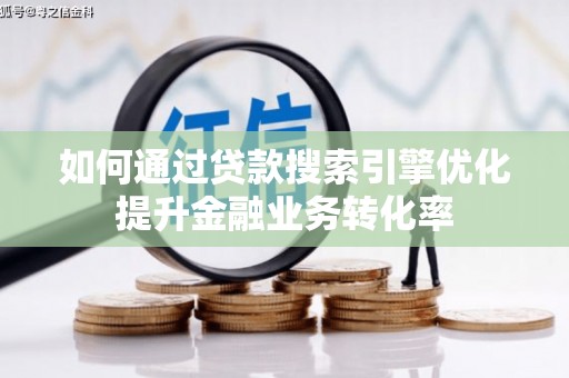 鄂伦春如何通过贷款搜索引擎优化提升金融业务转化率
