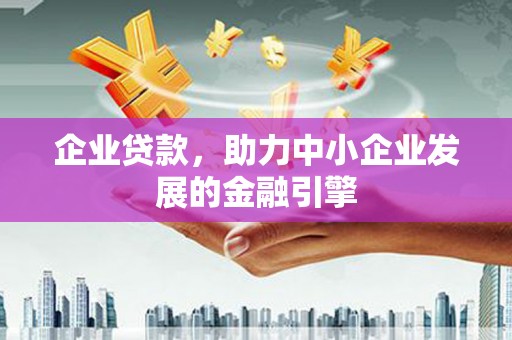 鄂伦春企业贷款，助力中小企业发展的金融引擎