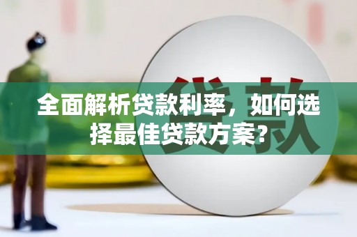 鄂伦春全面解析贷款利率，如何选择最佳贷款方案？