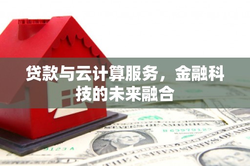 鄂伦春贷款与云计算服务，金融科技的未来融合