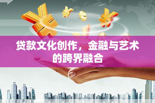 鄂伦春贷款文化创作，金融与艺术的跨界融合