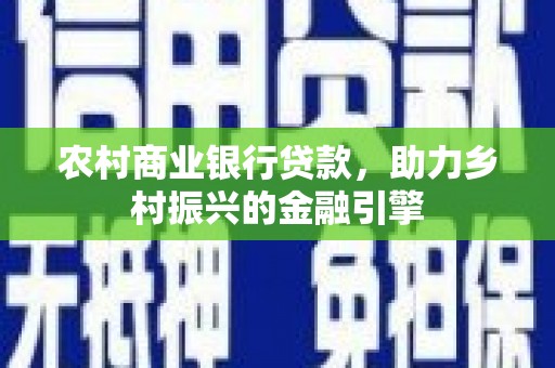 鄂伦春农村商业银行贷款，助力乡村振兴的金融引擎